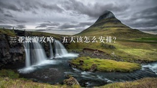 3亚旅游攻略，5天该怎么安排？