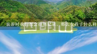 旅游时我们都会拍照记录，那么女孩子什么样的穿搭旅