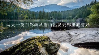 两天1夜自驾游从唐山出发去哪里旅游好