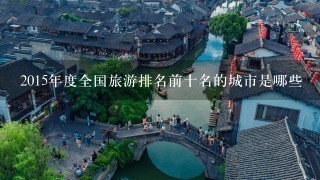 2015年度全国旅游排名前十名的城市是哪些