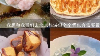 我想和我哥们去北京旅游但个个背包客需要带多少钱