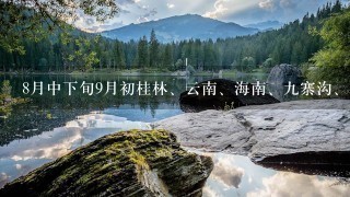 8月中下旬9月初桂林、云南、海南、9寨沟、张家界去哪个地方最好，哪个地方最好玩。谢谢