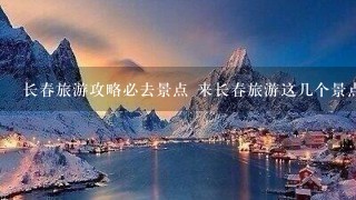 长春旅游攻略必去景点 来长春旅游这几个景点很值得