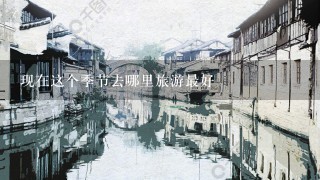 现在这个季节去哪里旅游最好