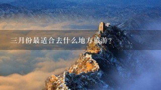 3月份最适合去什么地方旅游？