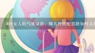 40+女人的气质穿搭：哪几种搭配思路知性又简约，照