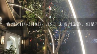 我想2011年3月8日--15日 去贵州旅游。但是不知道贵州的景色怎么样?树木绿了么?花开了么?黄果树瀑布水多