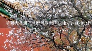 请问去常州2日游可以玩哪些地方？红梅公园？天宁寺？簸箕巷？淹城？恐龙园？横山桥？哪些值得1玩？路线最好怎么安排？从南京出发坐火车好还是汽车？