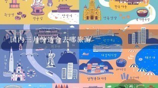 国内3月份适合去哪旅游