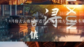 7.8月份去云南旅游适合去哪些地方，坐火车来回大概需要多少钱啊？