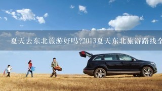 夏天去东北旅游好吗?2013夏天东北旅游路线全攻略