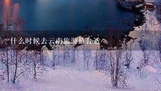 什么时候去云南旅游最合适