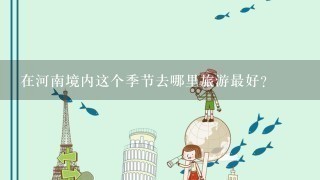 在河南境内这个季节去哪里旅游最好?