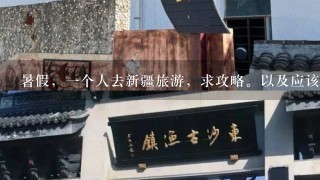 暑假，1个人去新疆旅游，求攻略。以及应该注意些什么？啦！?