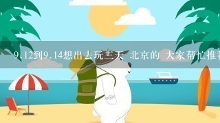 9.12到9.14想出去玩3天 北京的 大家帮忙推荐下 交通方便适合3天的旅游地 急