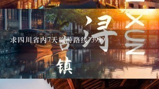 求4川省内7天旅游路线~3939