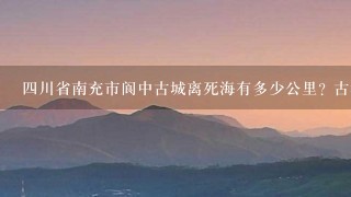 4川省南充市阆中古城离死海有多少公里? 古城附近有什么好玩的景点？