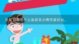 在长春都有什么旅游景点哪里最好玩。