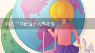 国内3月份适合去哪旅游