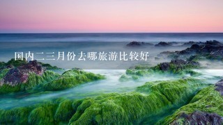 国内23月份去哪旅游比较好