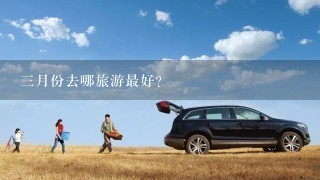 3月份去哪旅游最好？