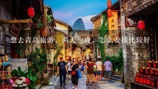 想去青岛旅游，两天1夜，怎么安排比较好