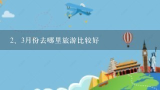 <br/>2、3月份去哪里旅游比较好