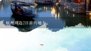 杭州周边2日游的地方