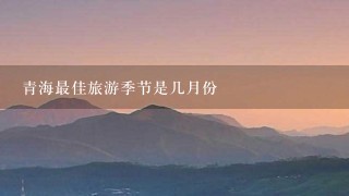 青海最佳旅游季节是几月份