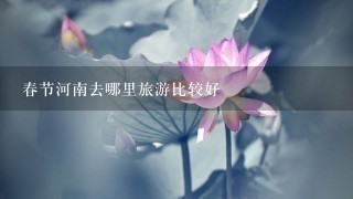 春节河南去哪里旅游比较好