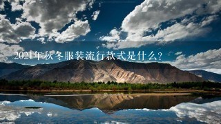 2021年秋冬服装流行款式是什么？