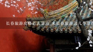 长春旅游攻略必去景点 来长春旅游这几个景点很值得