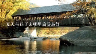 夏天带孩子去哪里旅游最好