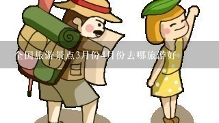 全国旅游景点3月份4月份去哪旅游好