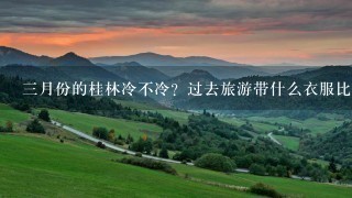 3月份的桂林冷不冷？过去旅游带什么衣服比较合适？