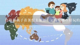 打算带孩子在暑假去旅游，云南有哪些好玩的主题公园