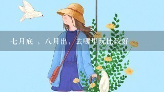 7月底 ，8月出，去哪里玩比较好