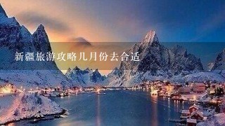 新疆旅游攻略几月份去合适