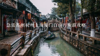 急需苏州杭州上海厦门自由行旅游攻略