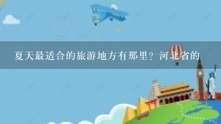 夏天最适合的旅游地方有那里？河北省的