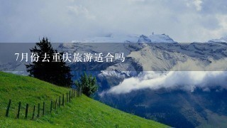 7月份去重庆旅游适合吗