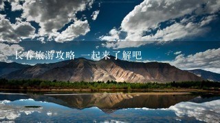 长春旅游攻略 1起来了解吧