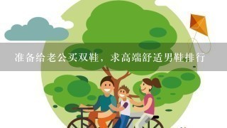 准备给老公买双鞋，求高端舒适男鞋排行