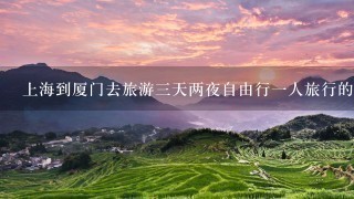 上海到厦门去旅游3天两夜自由行1人旅行的攻略和2人旅行的攻略（机票+酒店+旅行路程）。详细，有经验者