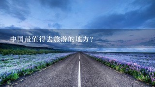 中国最值得去旅游的地方？