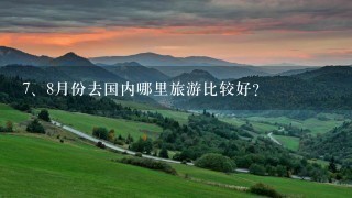 <br/>7、8月份去国内哪里旅游比较好？