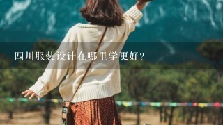 4川服装设计在哪里学更好?