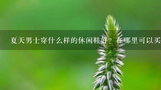 夏天男士穿什么样的休闲鞋好？在哪里可以买到？