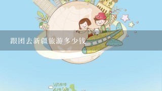 跟团去新疆旅游多少钱