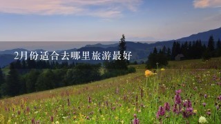 2月份适合去哪里旅游最好